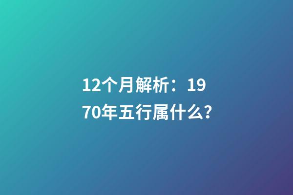 12个月解析：1970年五行属什么？
