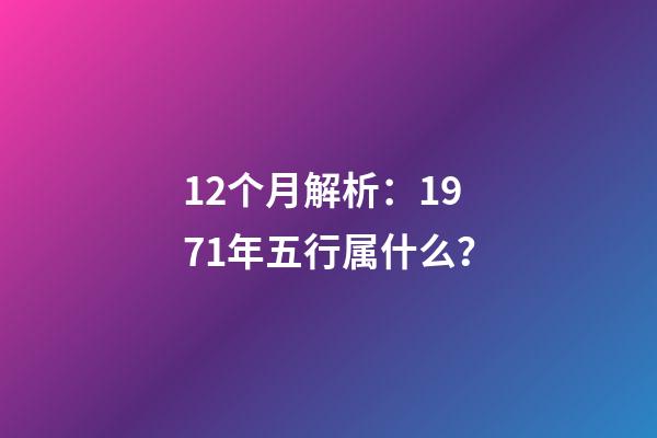 12个月解析：1971年五行属什么？