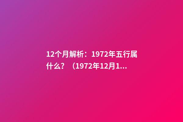 12个月解析：1972年五行属什么？（1972年12月12日五行）