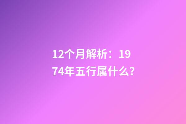 12个月解析：1974年五行属什么？