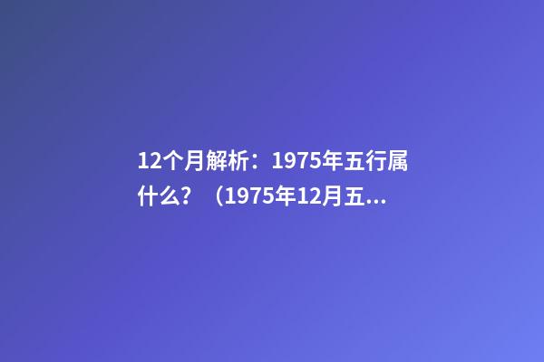 12个月解析：1975年五行属什么？（1975年12月五行属什么命）