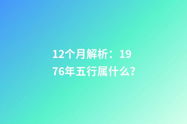 12个月解析：1976年五行属什么？