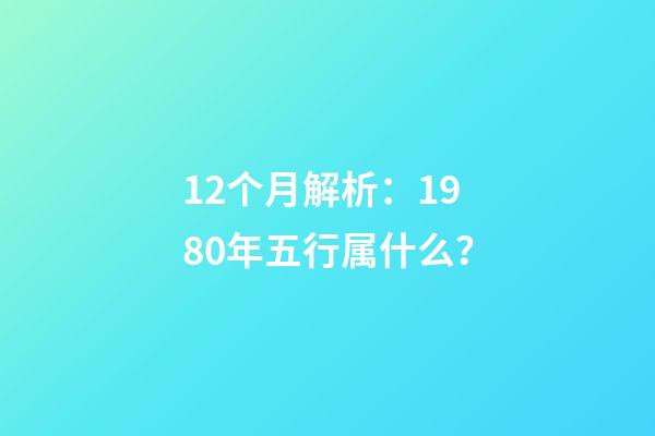 12个月解析：1980年五行属什么？