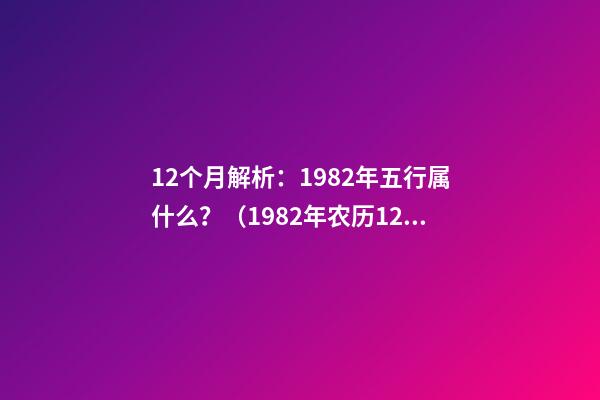 12个月解析：1982年五行属什么？（1982年农历12月五行属什么）