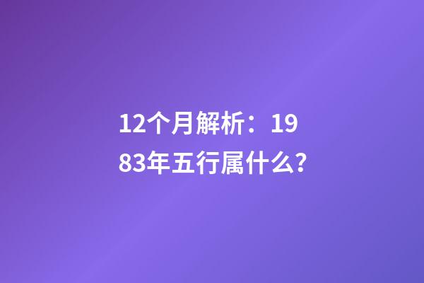 12个月解析：1983年五行属什么？