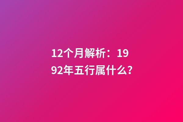 12个月解析：1992年五行属什么？