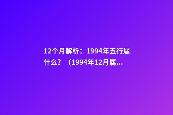 12个月解析：1994年五行属什么？（1994年12月属于什么五行）