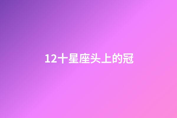 12十星座头上的冠-第1张-星座运势-玄机派