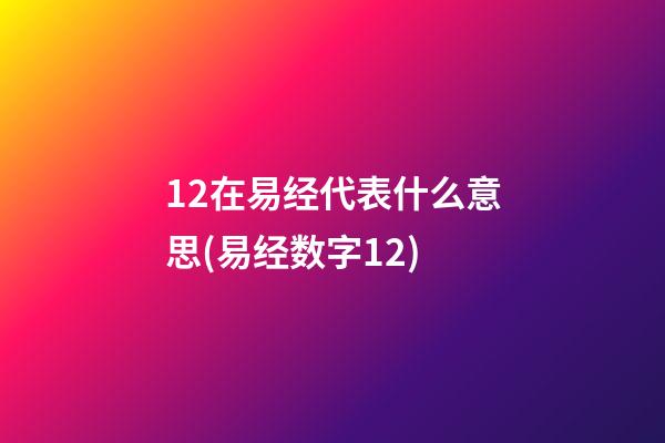 12在易经代表什么意思(易经数字12)