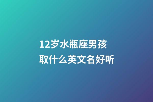 12岁水瓶座男孩取什么英文名好听-第1张-星座运势-玄机派