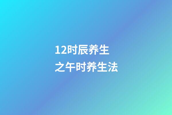 12时辰养生之午时养生法