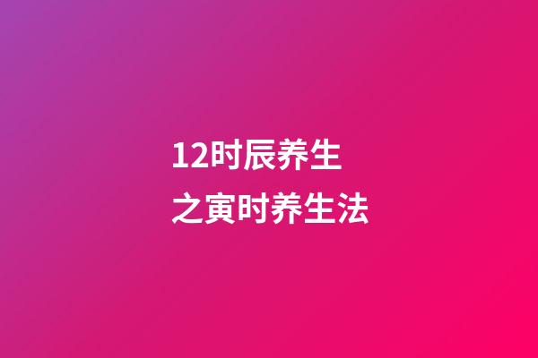 12时辰养生之寅时养生法