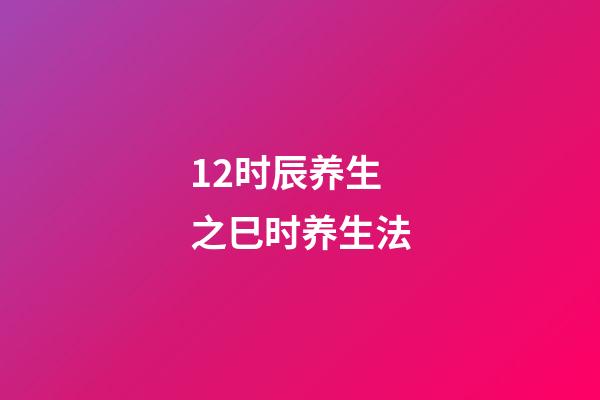 12时辰养生之巳时养生法