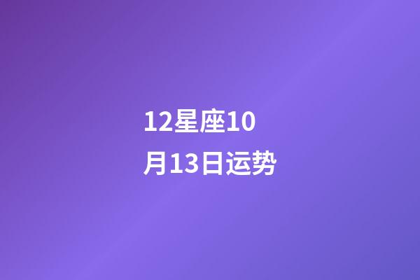 12星座10月13日运势-第1张-星座运势-玄机派