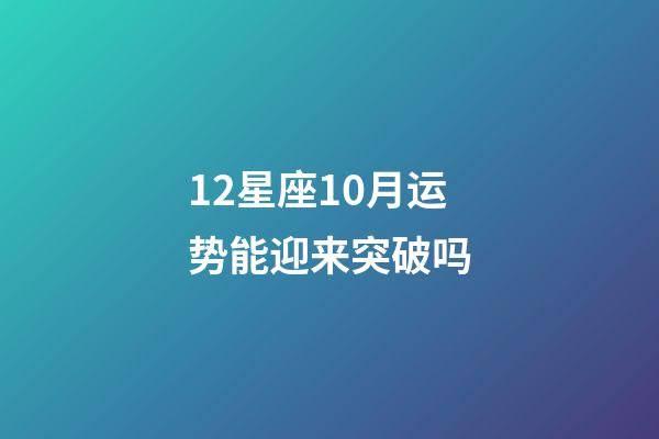 12星座10月运势能迎来突破吗-第1张-星座运势-玄机派