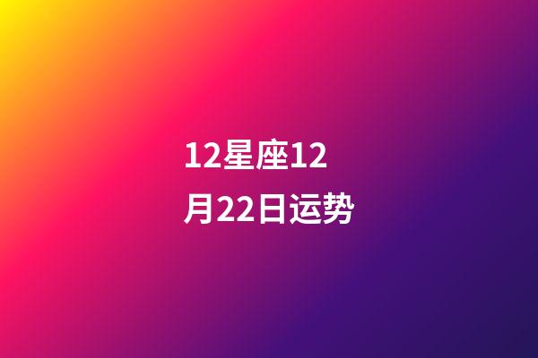 12星座12月22日运势-第1张-星座运势-玄机派