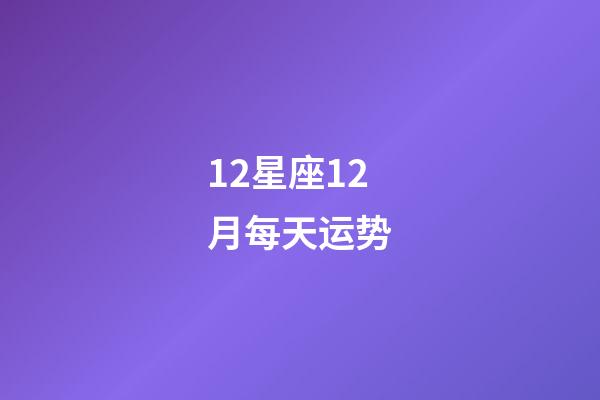 12星座12月每天运势-第1张-星座运势-玄机派