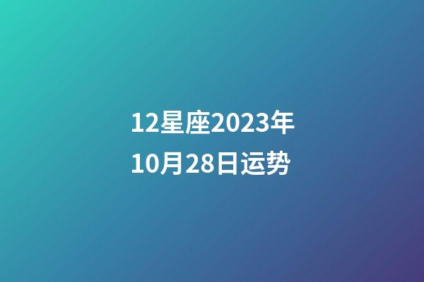12星座2023年10月28日运势-第1张-星座运势-玄机派