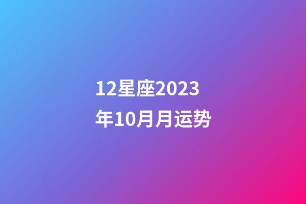 12星座2023年10月月运势-第1张-星座运势-玄机派