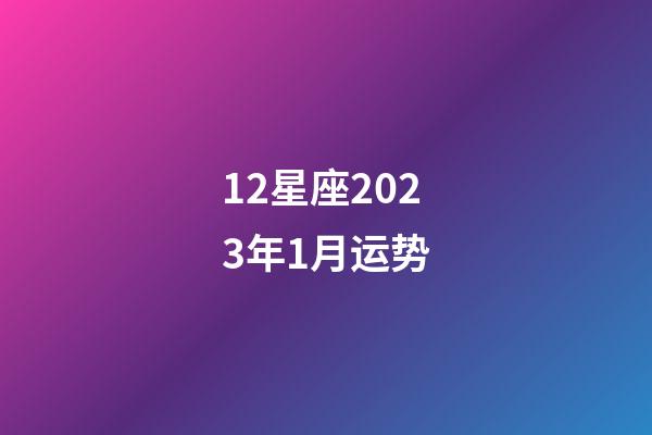 12星座2023年1月运势-第1张-星座运势-玄机派