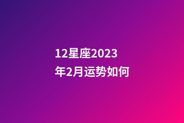 12星座2023年2月运势如何-第1张-星座运势-玄机派