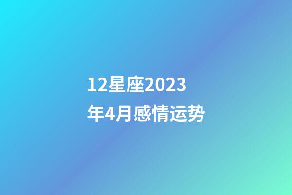 12星座2023年4月感情运势-第1张-星座运势-玄机派