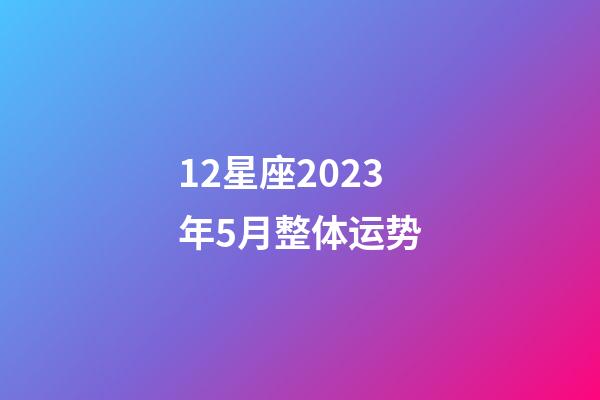 12星座2023年5月整体运势-第1张-星座运势-玄机派