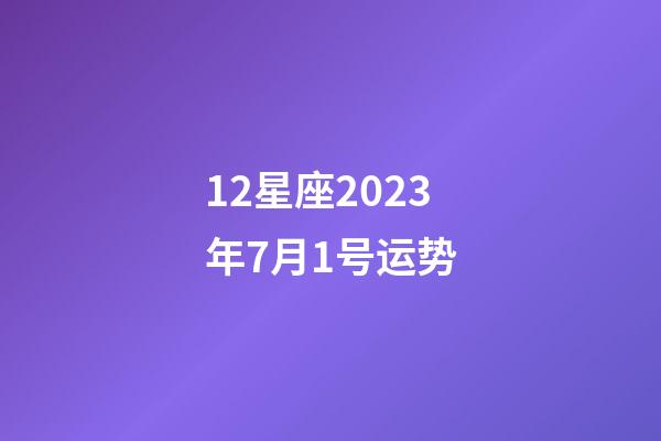 12星座2023年7月1号运势-第1张-星座运势-玄机派