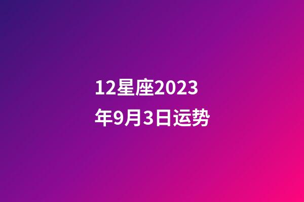12星座2023年9月3日运势-第1张-星座运势-玄机派
