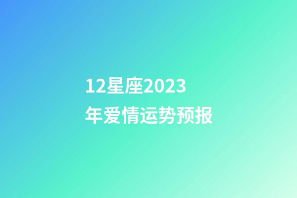 12星座2023年爱情运势预报-第1张-星座运势-玄机派