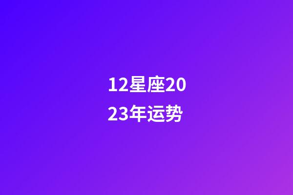 12星座2023年运势-第1张-星座运势-玄机派