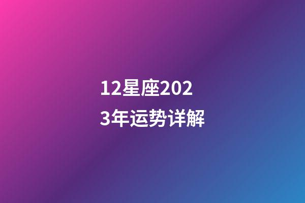 12星座2023年运势详解-第1张-星座运势-玄机派