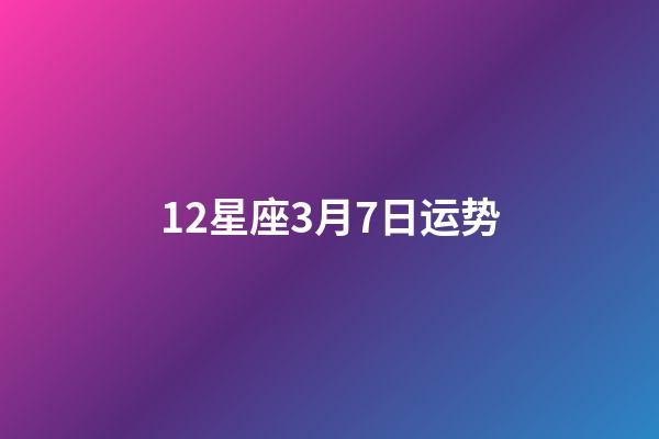 12星座3月7日运势-第1张-星座运势-玄机派