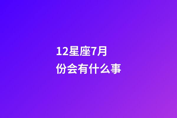 12星座7月份会有什么事-第1张-星座运势-玄机派