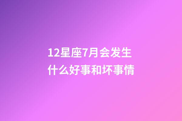 12星座7月会发生什么好事和坏事情-第1张-星座运势-玄机派