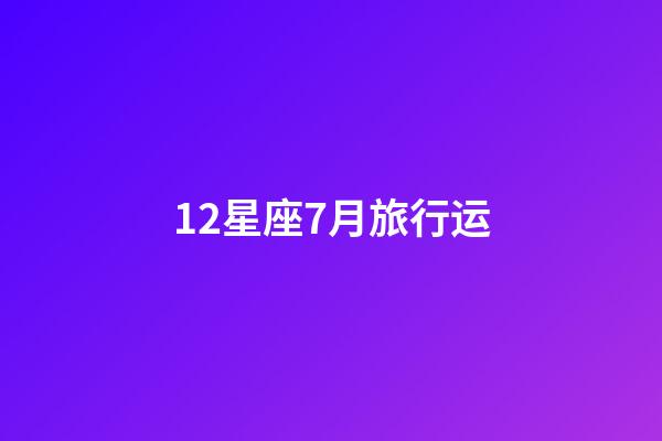 12星座7月旅行运-第1张-星座运势-玄机派