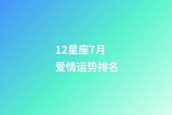 12星座7月爱情运势排名-第1张-星座运势-玄机派