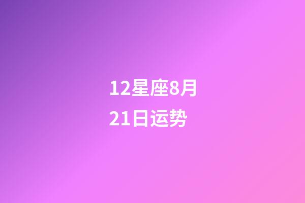 12星座8月21日运势-第1张-星座运势-玄机派