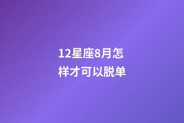 12星座8月怎样才可以脱单-第1张-星座运势-玄机派