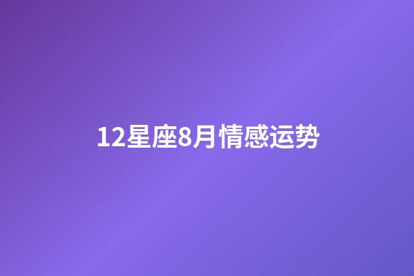 12星座8月情感运势-第1张-星座运势-玄机派