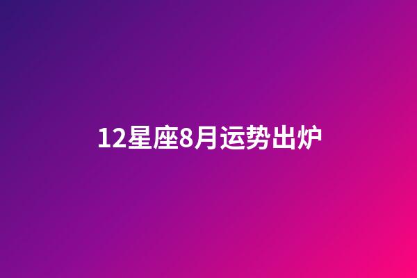 12星座8月运势出炉-第1张-星座运势-玄机派