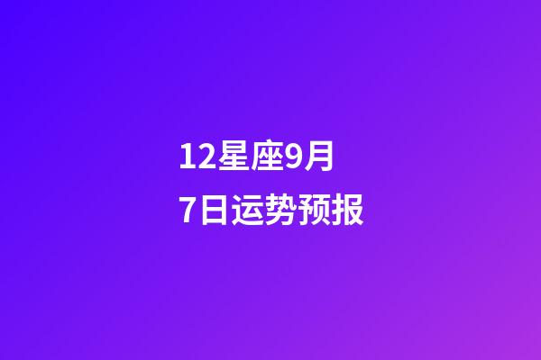 12星座9月7日运势预报-第1张-星座运势-玄机派