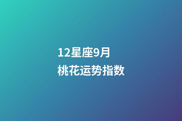 12星座9月桃花运势指数-第1张-星座运势-玄机派