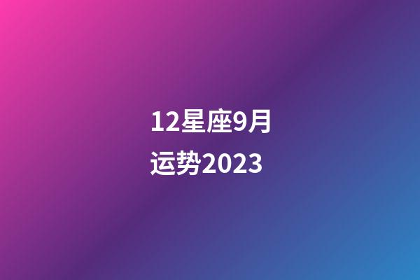 12星座9月运势2023-第1张-星座运势-玄机派