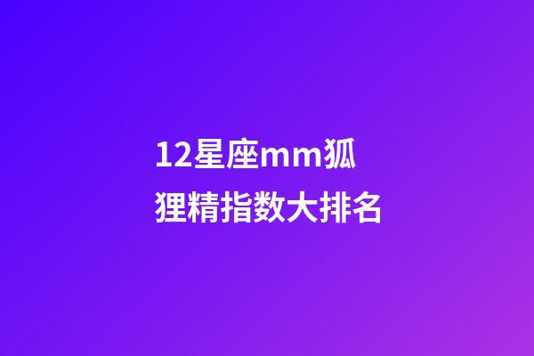 12星座mm狐狸精指数大排名-第1张-星座运势-玄机派