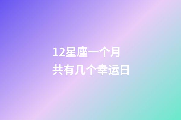 12星座一个月共有几个幸运日-第1张-星座运势-玄机派