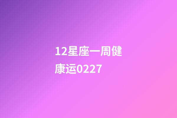 12星座一周健康运0227-第1张-星座运势-玄机派