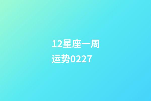 12星座一周运势0227-第1张-星座运势-玄机派