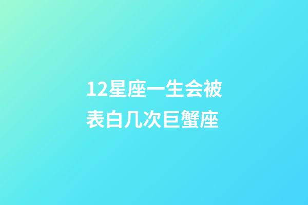 12星座一生会被表白几次巨蟹座-第1张-星座运势-玄机派