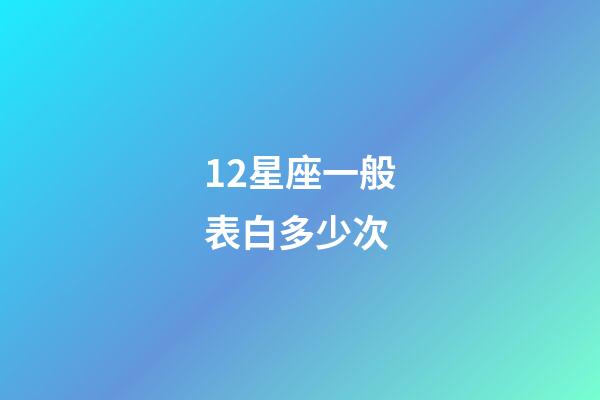 12星座一般表白多少次-第1张-星座运势-玄机派